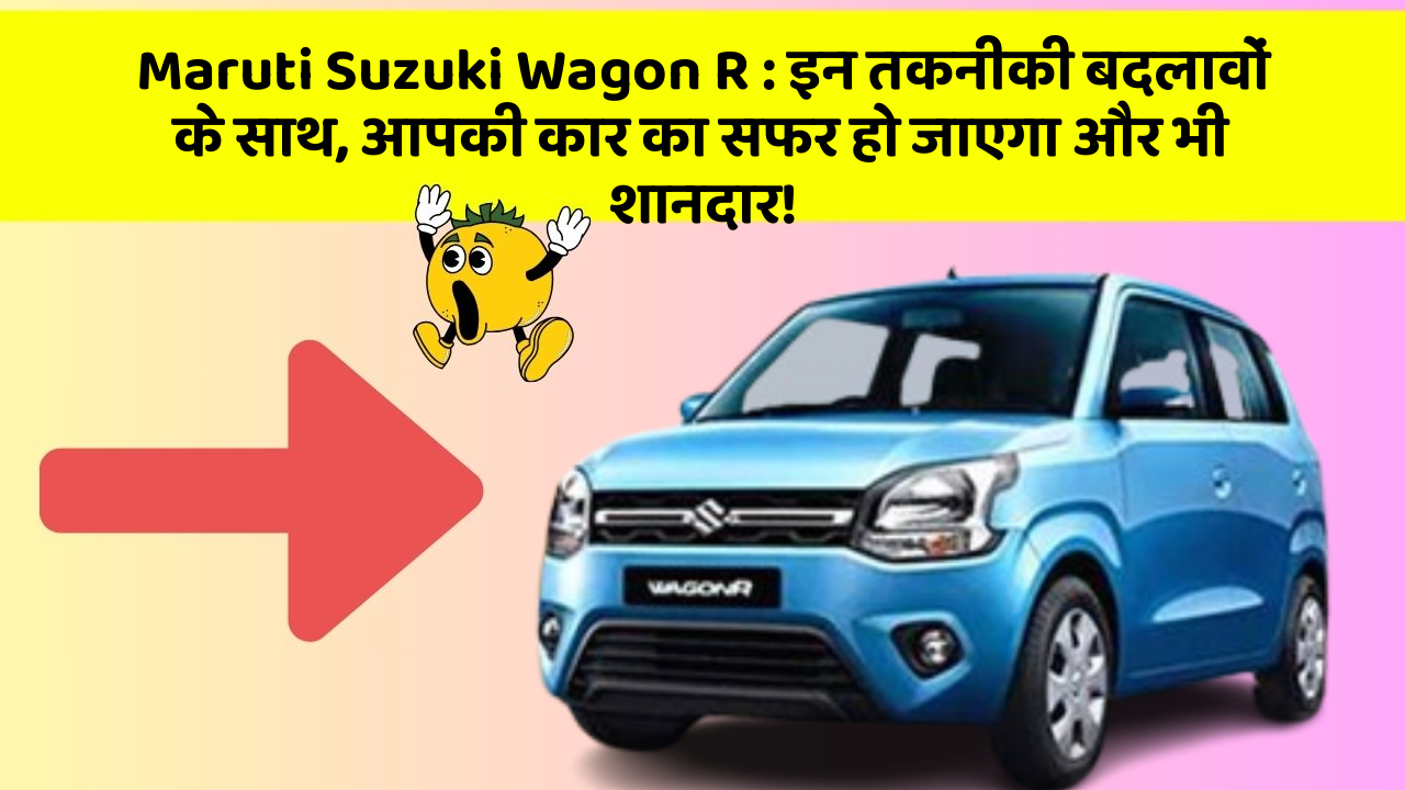 Maruti Suzuki Wagon R : इन तकनीकी बदलावों के साथ, आपकी कार का सफर हो जाएगा और भी शानदार!