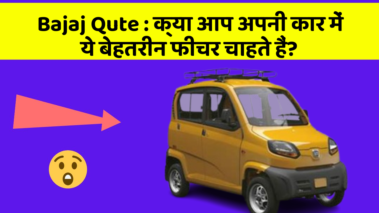 Bajaj Qute: क्या आप अपनी कार में ये बेहतरीन फीचर चाहते हैं?