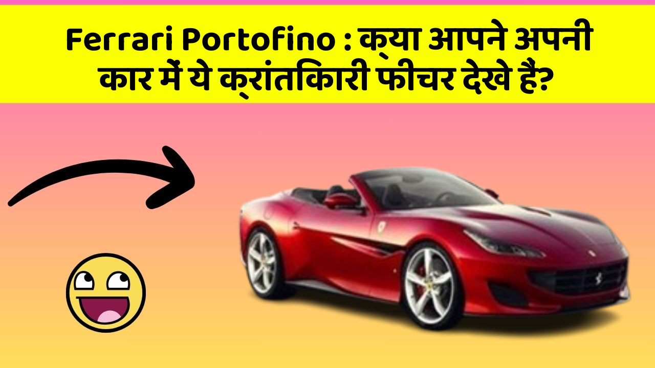 Ferrari Portofino: क्या आपने अपनी कार में ये क्रांतिकारी फीचर देखे हैं?
