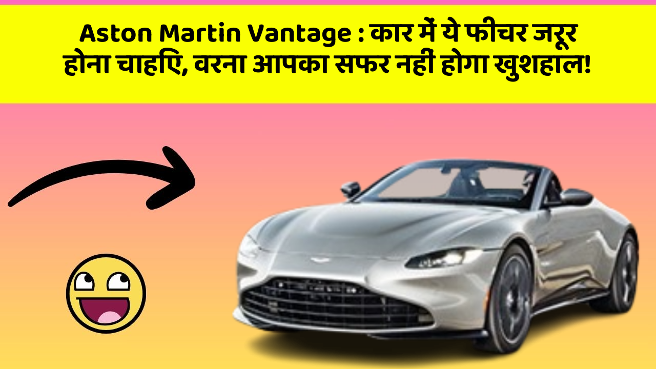 Aston Martin Vantage: कार में ये फीचर जरूर होना चाहिए, वरना आपका सफर नहीं होगा खुशहाल!