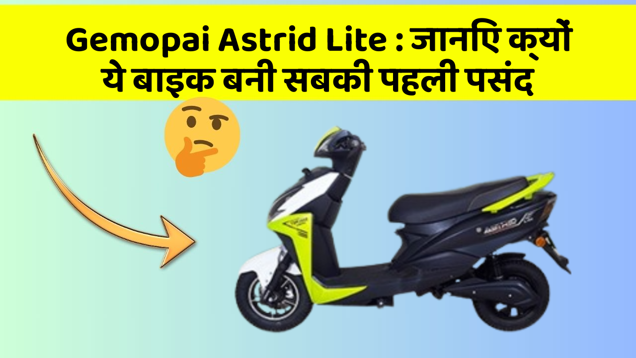 Gemopai Astrid Lite: जानिए क्यों ये बाइक बनी सबकी पहली पसंद
