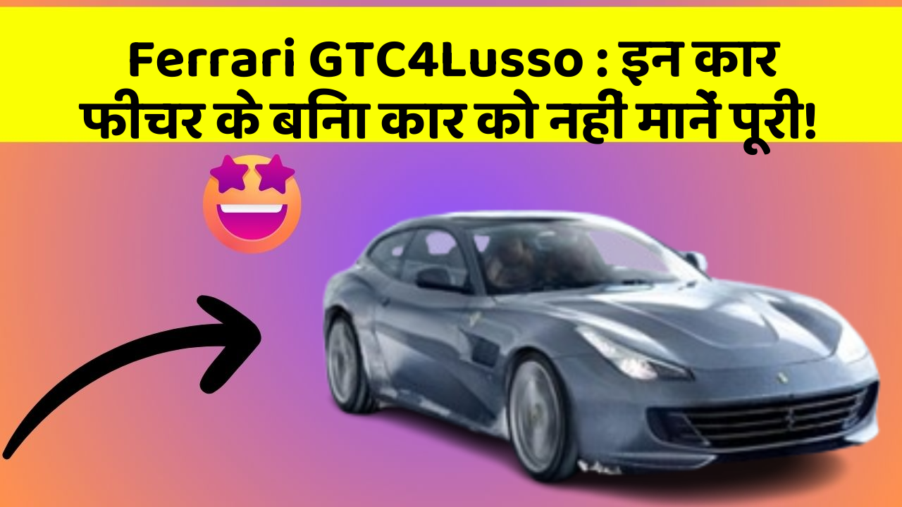 Ferrari GTC4Lusso : इन कार फीचर के बिना कार को नहीं मानें पूरी!