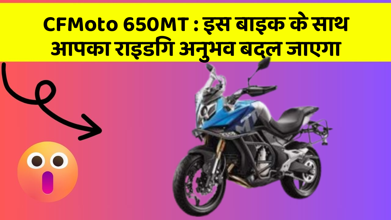CFMoto 650MT: इस बाइक के साथ आपका राइडिंग अनुभव बदल जाएगा