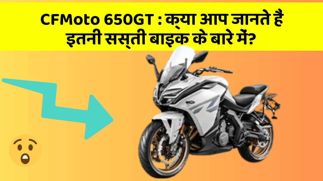 CFMoto 650GT: क्या आप जानते हैं इतनी सस्ती बाइक के बारे में?