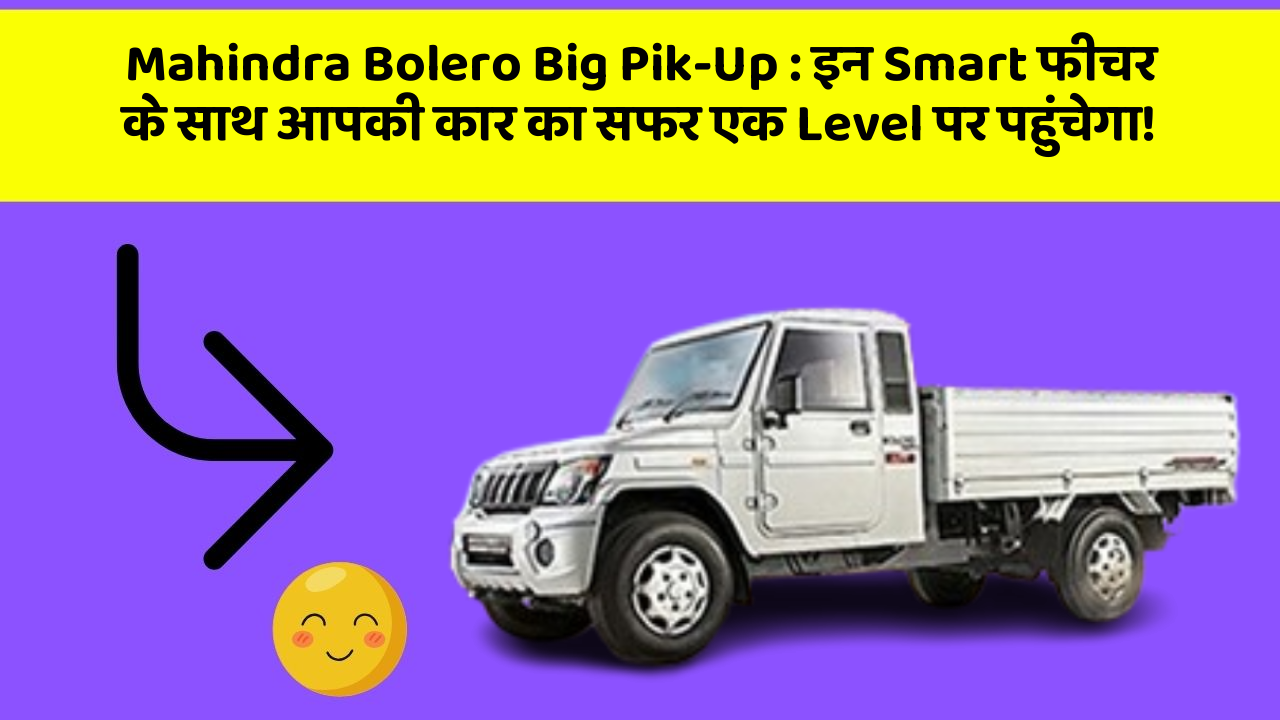 Mahindra Bolero Big Pik-Up : इन Smart फीचर के साथ आपकी कार का सफर एक Level पर पहुंचेगा!