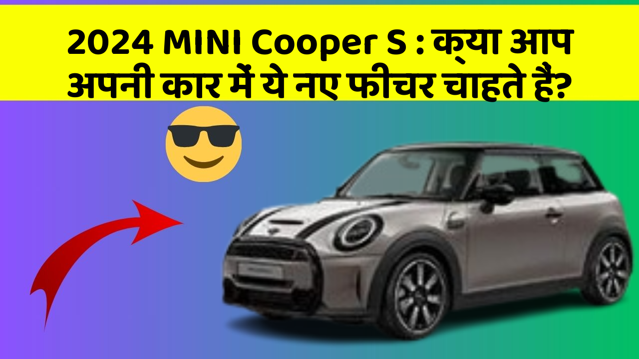 2024 MINI Cooper S: क्या आप अपनी कार में ये नए फीचर चाहते हैं?