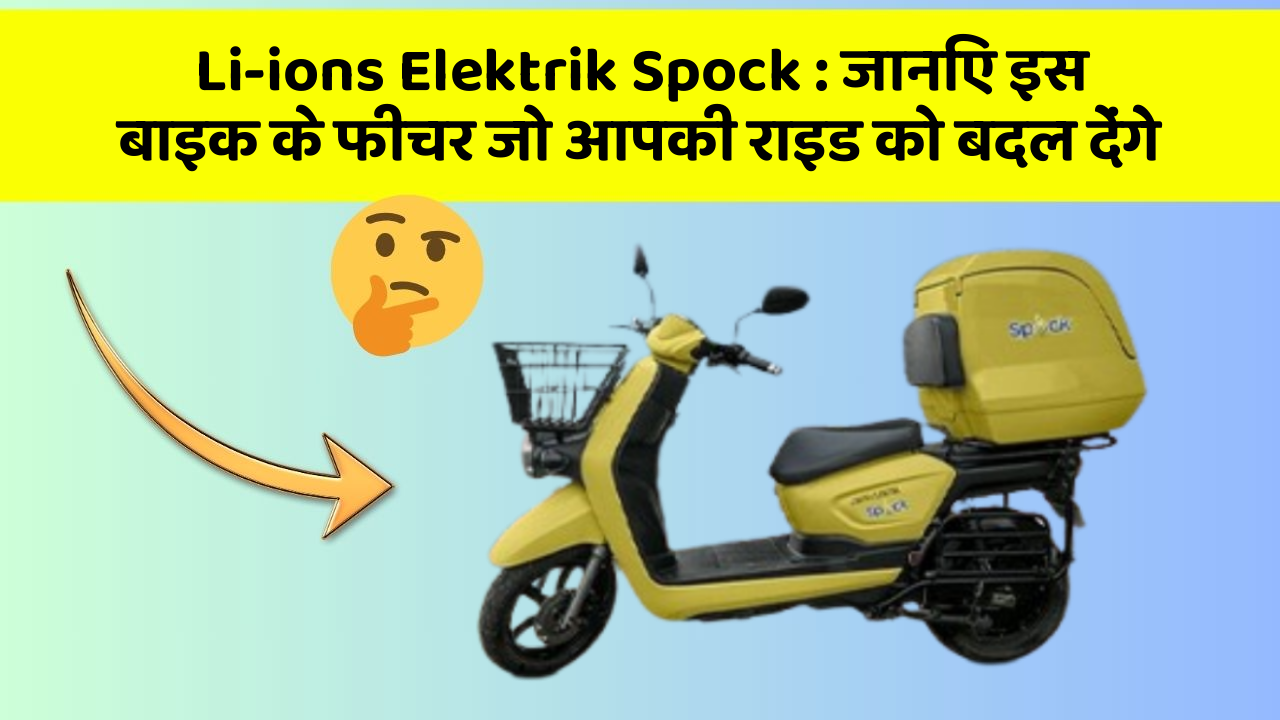 Li-ions Elektrik Spock : जानिए इस बाइक के फीचर जो आपकी राइड को बदल देंगे