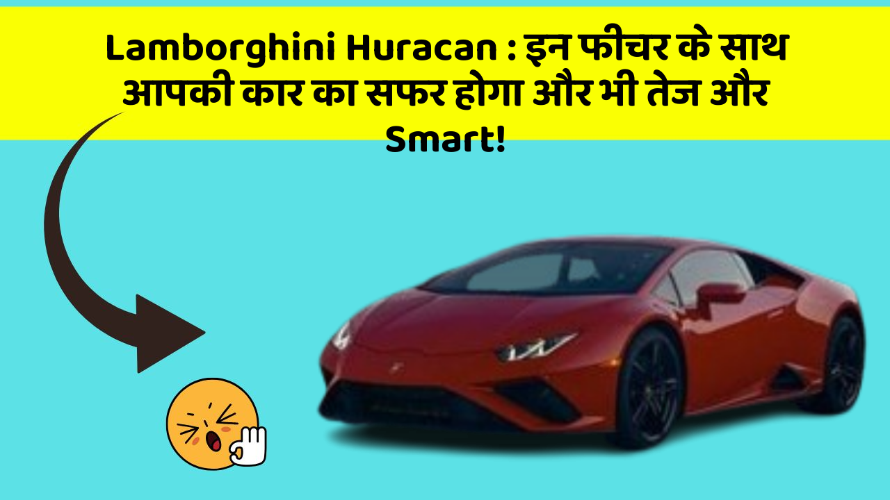 Lamborghini Huracan: इन फीचर के साथ आपकी कार का सफर होगा और भी तेज और Smart!