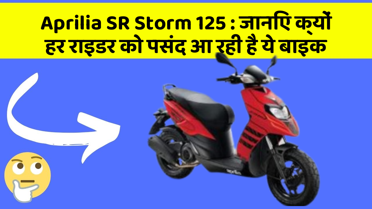 Aprilia SR Storm 125 : जानिए क्यों हर राइडर को पसंद आ रही है ये बाइक