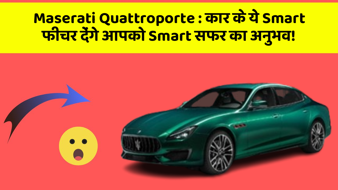 Maserati Quattroporte:कार के ये Smart फीचर देंगे आपको Smart सफर का अनुभव!