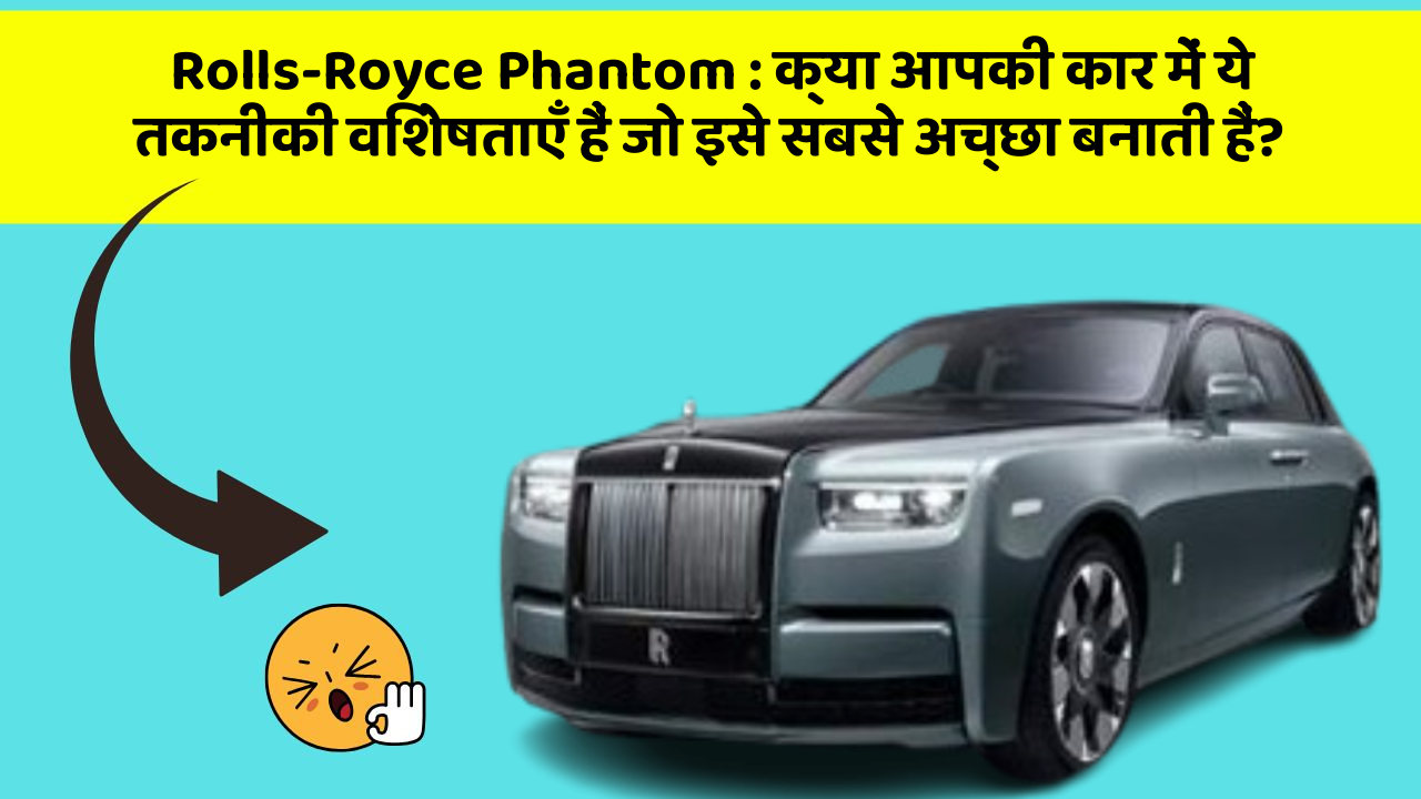 Rolls-Royce Phantom: क्या आपकी कार में ये तकनीकी विशेषताएँ हैं जो इसे सबसे अच्छा बनाती हैं?
