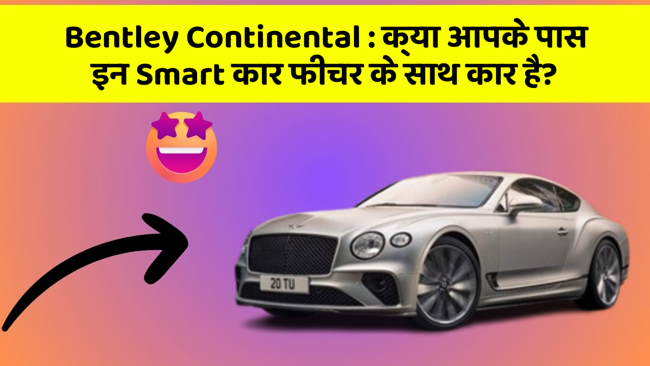 Bentley Continental: क्या आपके पास इन Smart कार फीचर के साथ कार है?