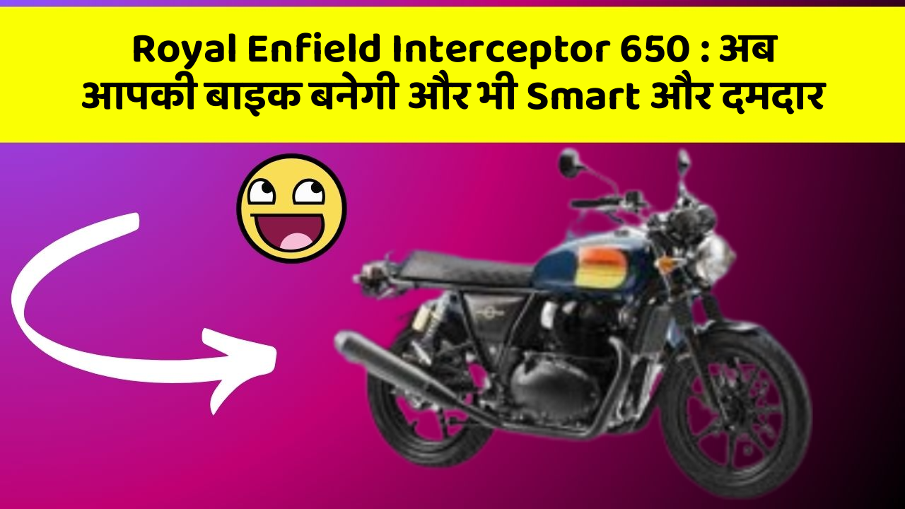Royal Enfield Interceptor 650: अब आपकी बाइक बनेगी और भी Smart और दमदार
