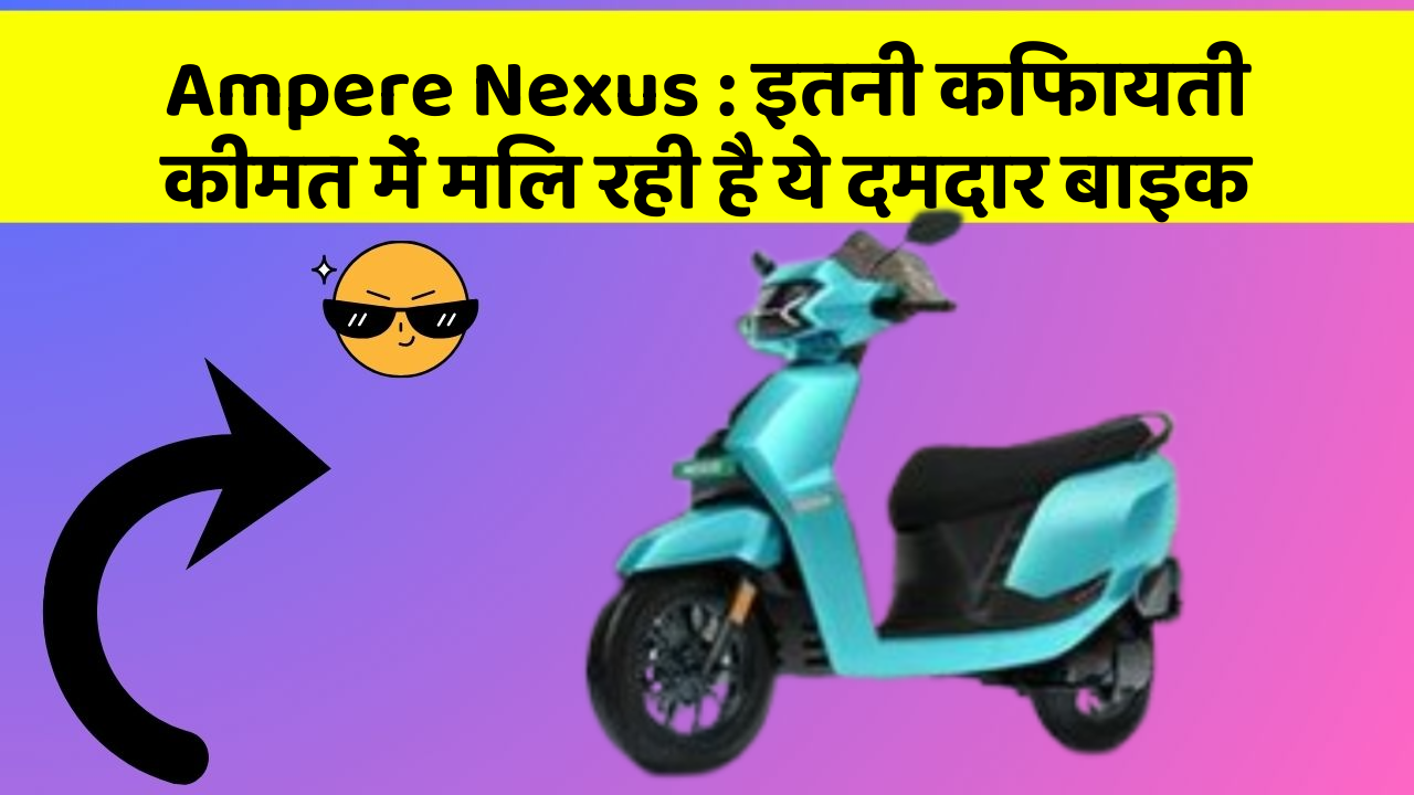 Ampere Nexus : इतनी किफायती कीमत में मिल रही है ये दमदार बाइक