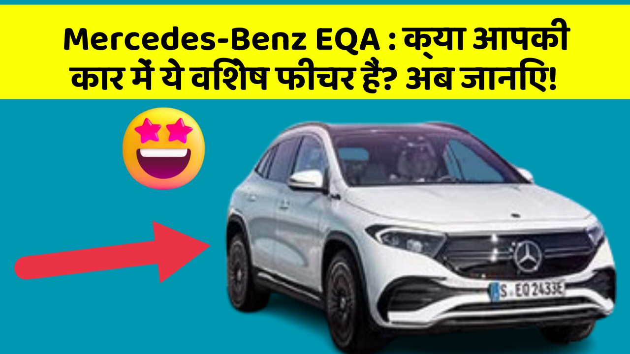 Mercedes-Benz EQA: क्या आपकी कार में ये विशेष फीचर हैं? अब जानिए!