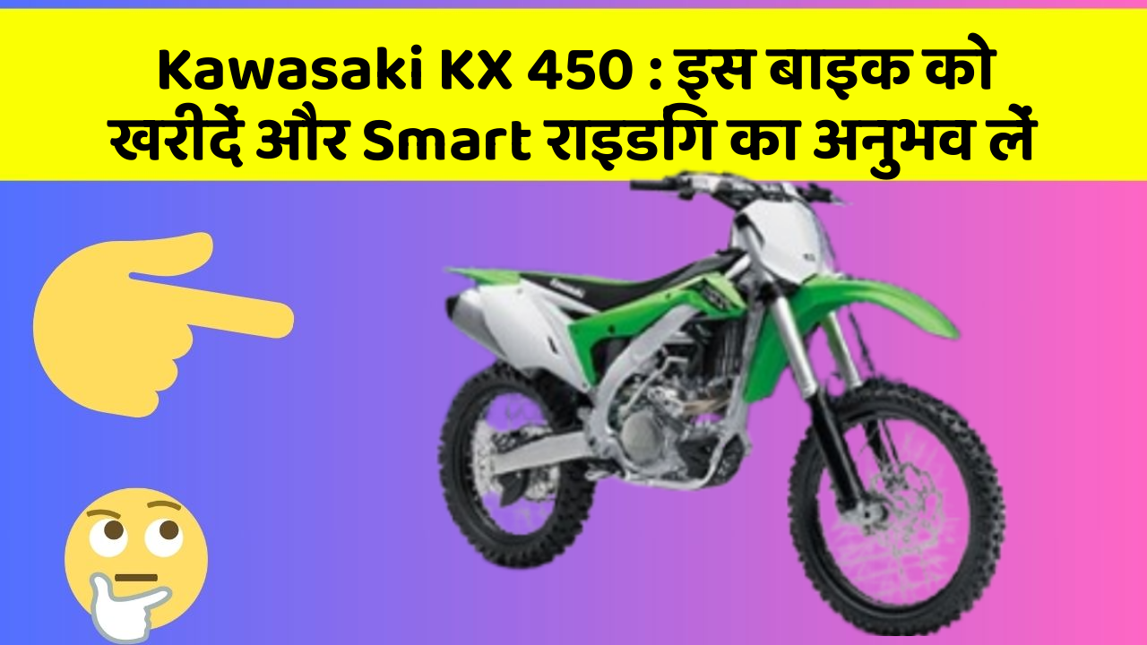 Kawasaki KX 450 : इस बाइक को खरीदें और Smart राइडिंग का अनुभव लें