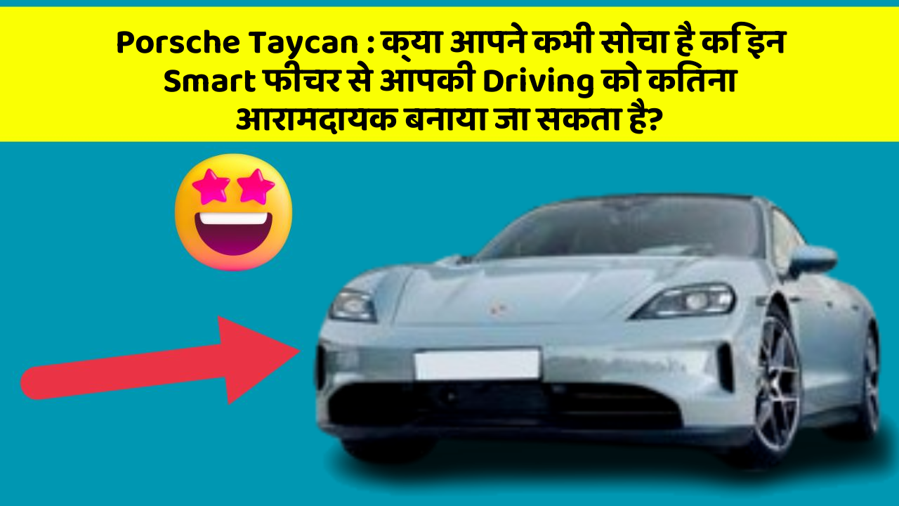 Porsche Taycan : क्या आपने कभी सोचा है कि इन Smart फीचर से आपकी Driving को कितना आरामदायक बनाया जा सकता है?
