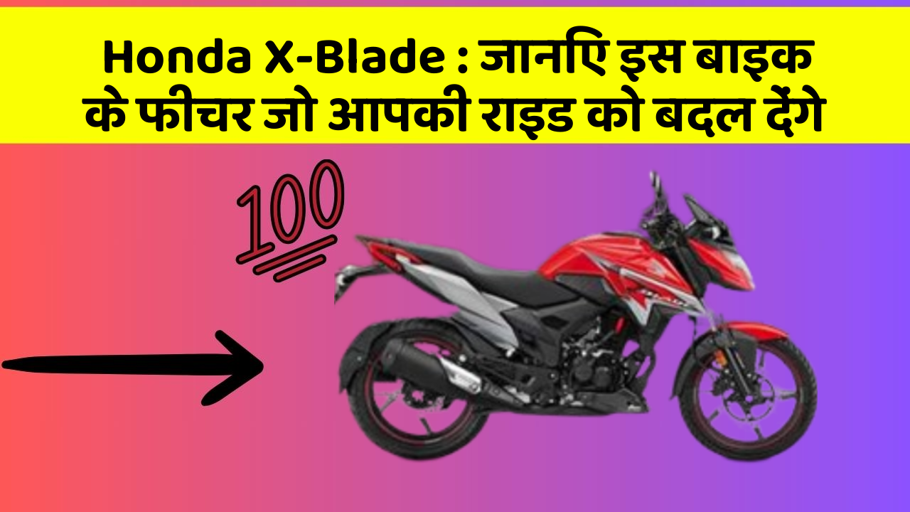 Honda X-Blade: जानिए इस बाइक के फीचर जो आपकी राइड को बदल देंगे