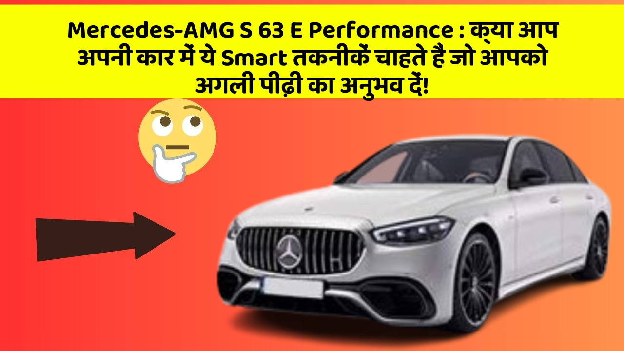 Mercedes-AMG S 63 E Performance: क्या आप अपनी कार में ये Smart तकनीकें चाहते हैं जो आपको अगली पीढ़ी का अनुभव दें!