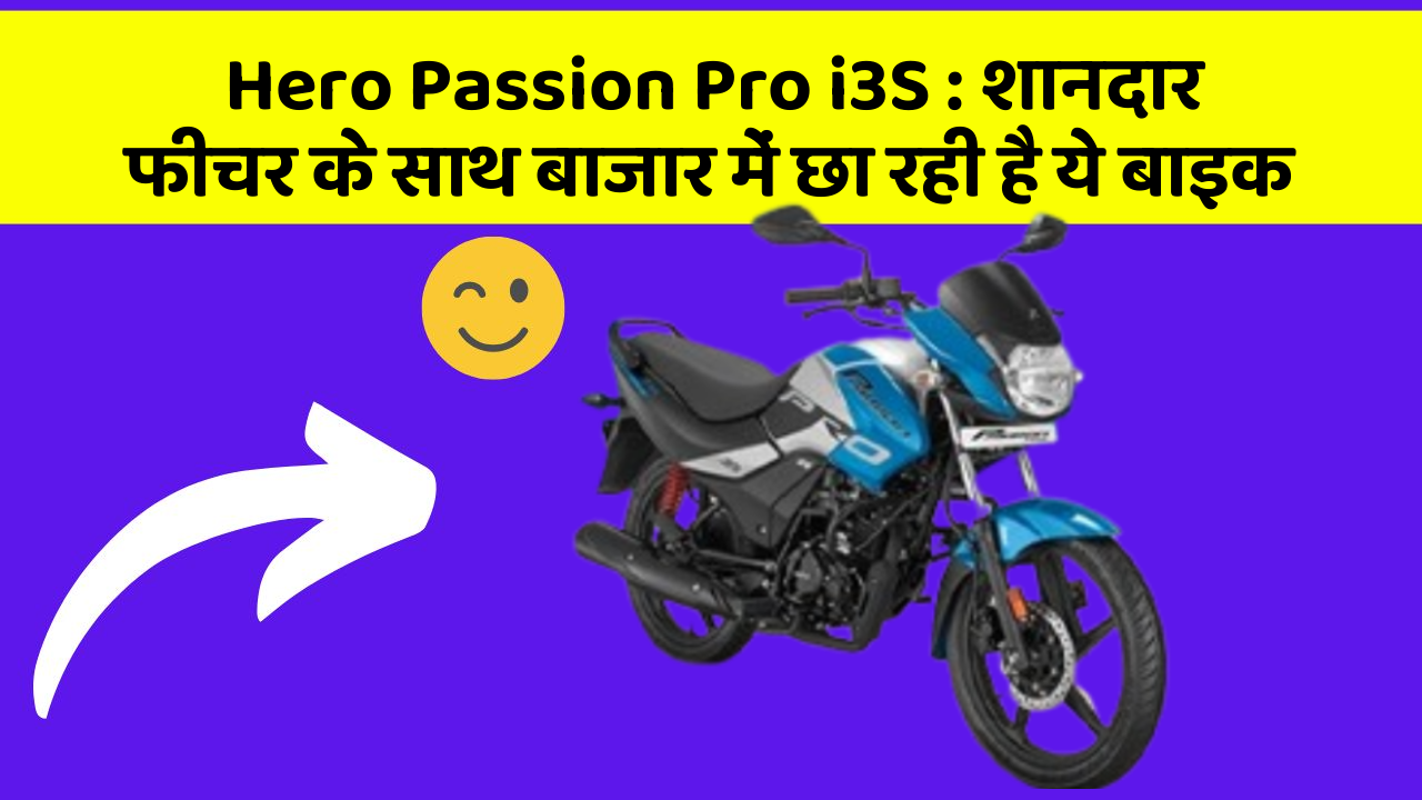 Hero Passion Pro i3S: शानदार फीचर के साथ बाजार में छा रही है ये बाइक