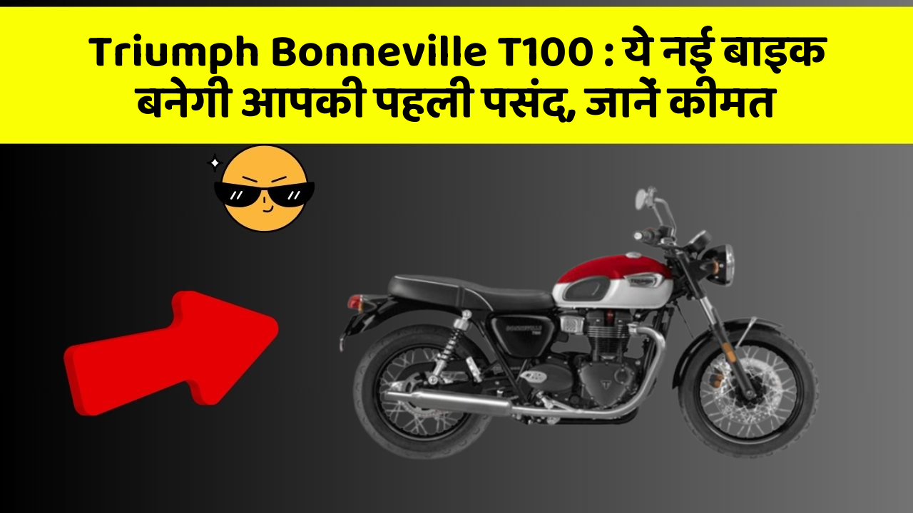 Triumph Bonneville T100 : ये नई बाइक बनेगी आपकी पहली पसंद, जानें कीमत