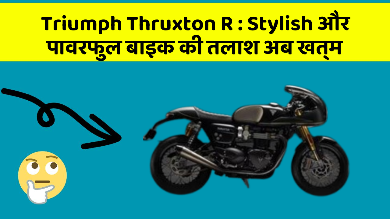 Triumph Thruxton R : Stylish और पावरफुल बाइक की तलाश अब खत्म