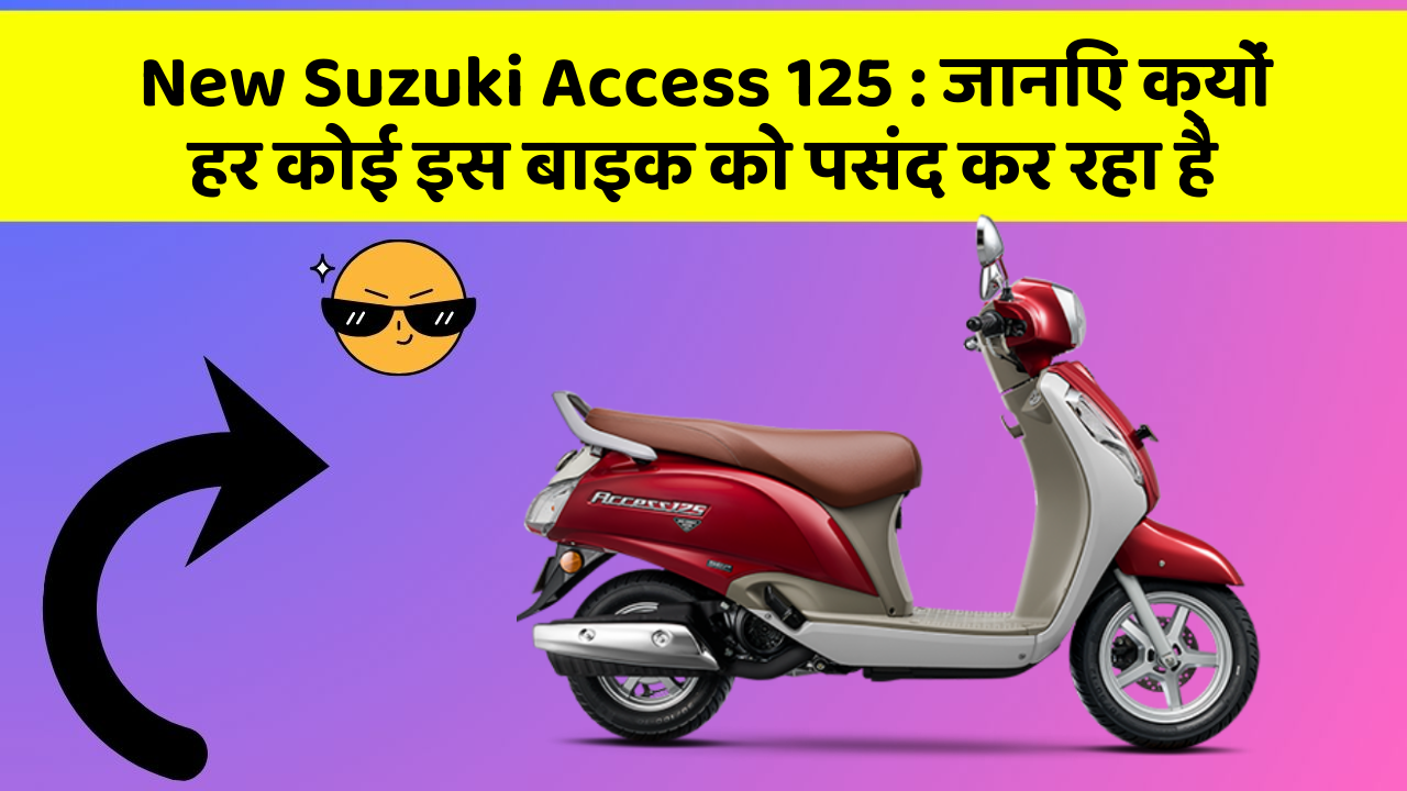 New Suzuki Access 125 : जानिए क्यों हर कोई इस बाइक को पसंद कर रहा है