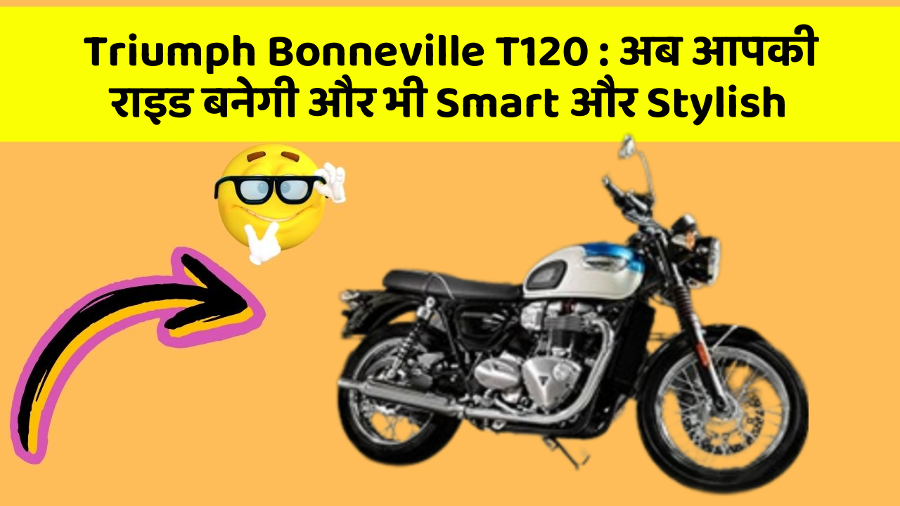 Triumph Bonneville T120 : अब आपकी राइड बनेगी और भी Smart और Stylish