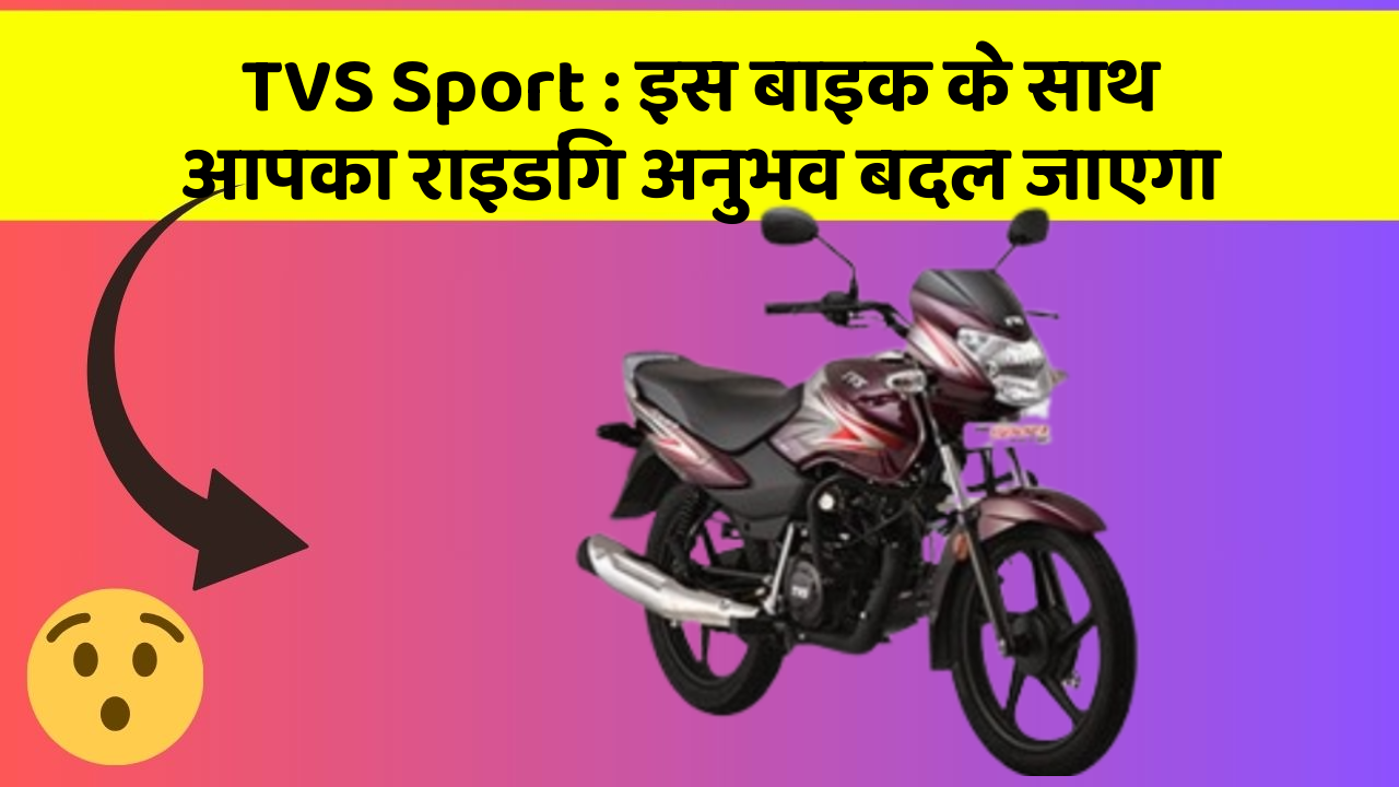 TVS Sport : इस बाइक के साथ आपका राइडिंग अनुभव बदल जाएगा