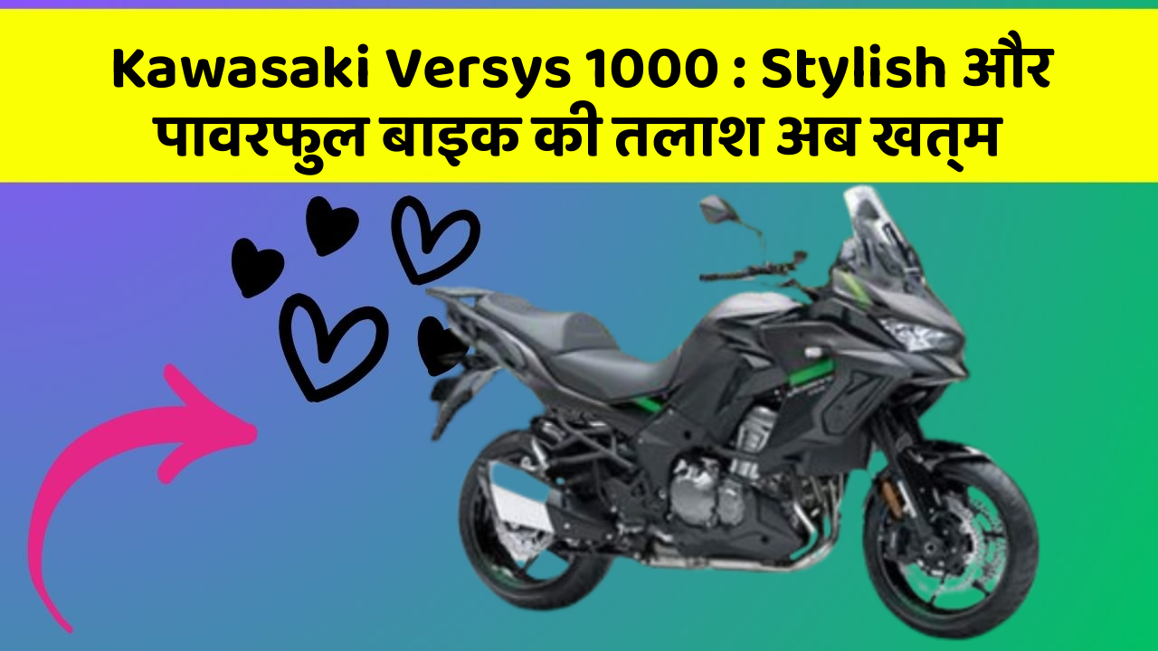 Kawasaki Versys 1000 : Stylish और पावरफुल बाइक की तलाश अब खत्म