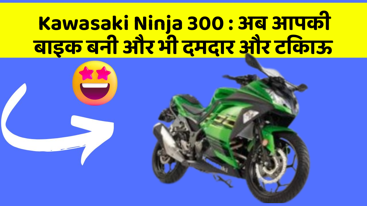 Kawasaki Ninja 300: अब आपकी बाइक बनी और भी दमदार और टिकाऊ