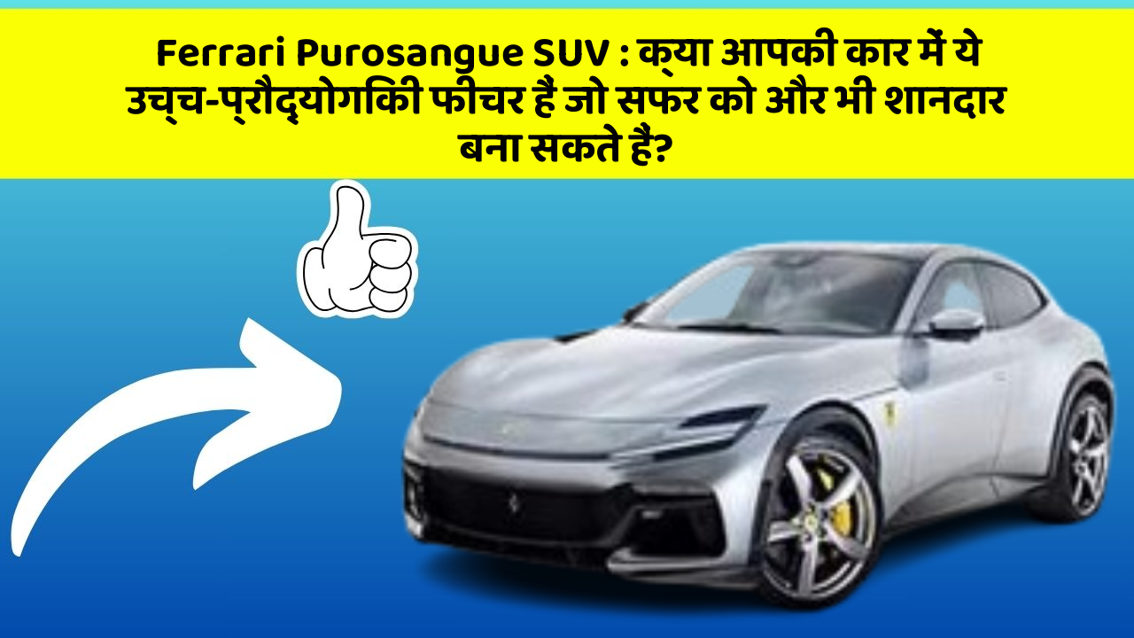 Ferrari Purosangue SUV : क्या आपकी कार में ये उच्च-प्रौद्योगिकी फीचर हैं जो सफर को और भी शानदार बना सकते हैं?