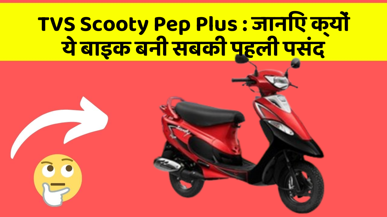 TVS Scooty Pep Plus : जानिए क्यों ये बाइक बनी सबकी पहली पसंद
