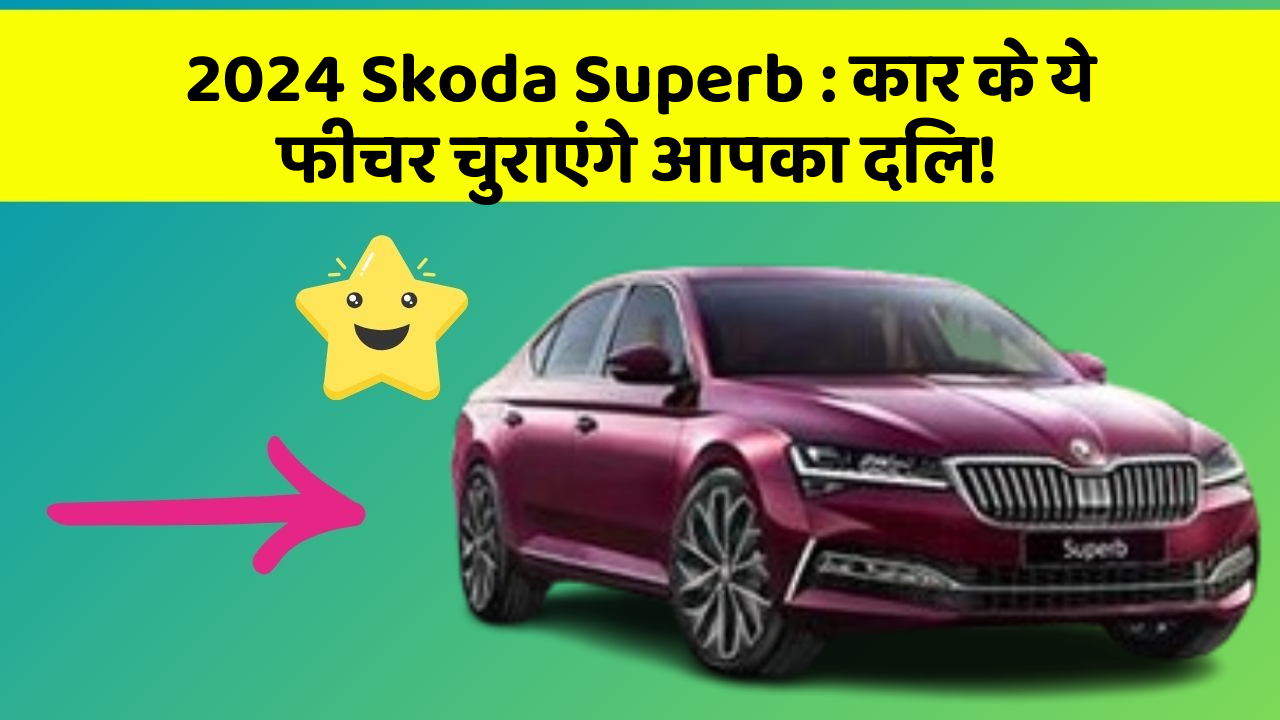 2024 Skoda Superb: कार के ये फीचर चुराएंगे आपका दिल!