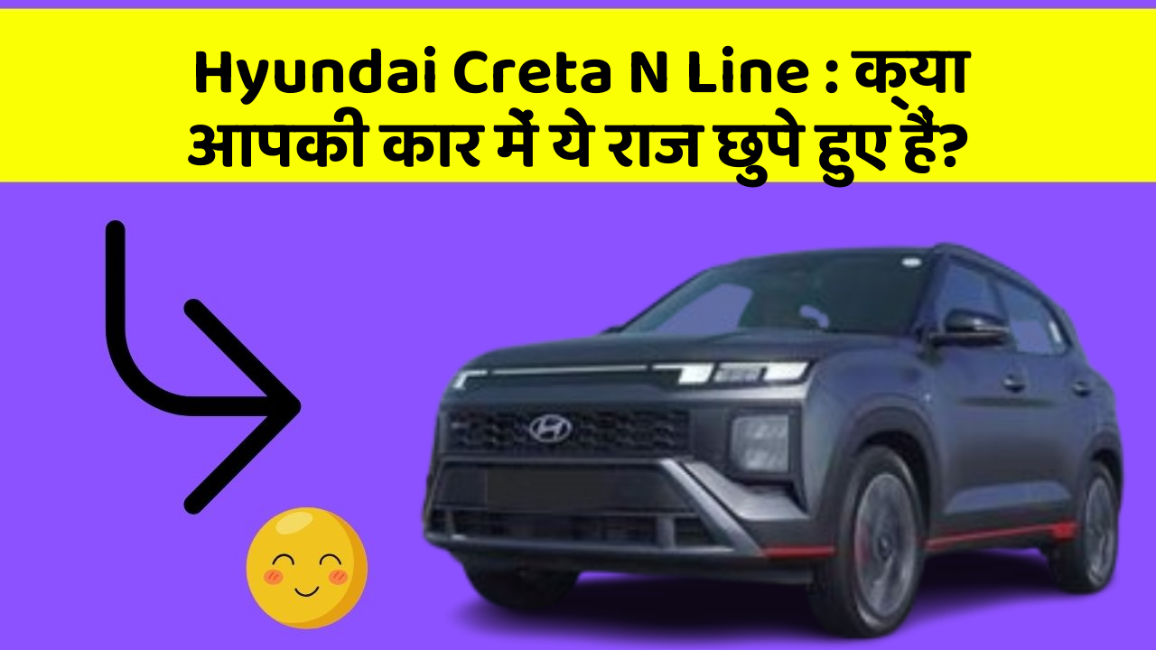 Hyundai Creta N Line : क्या आपकी कार में ये राज छुपे हुए हैं?