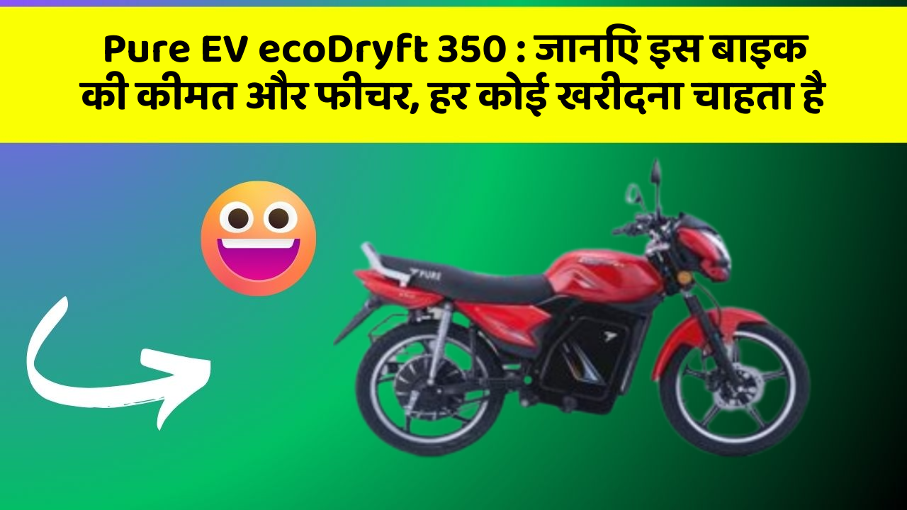 Pure EV ecoDryft 350: जानिए इस बाइक की कीमत और फीचर, हर कोई खरीदना चाहता है