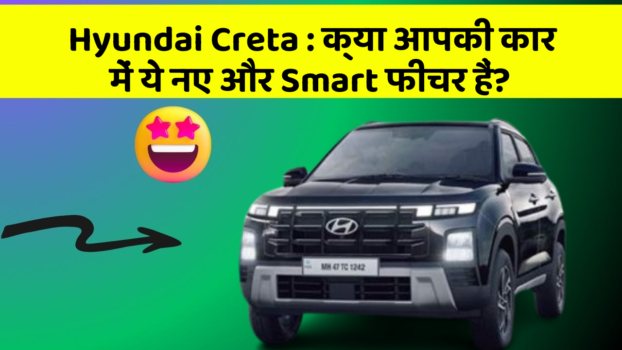 Hyundai Creta: क्या आपकी कार में ये नए और Smart फीचर हैं?