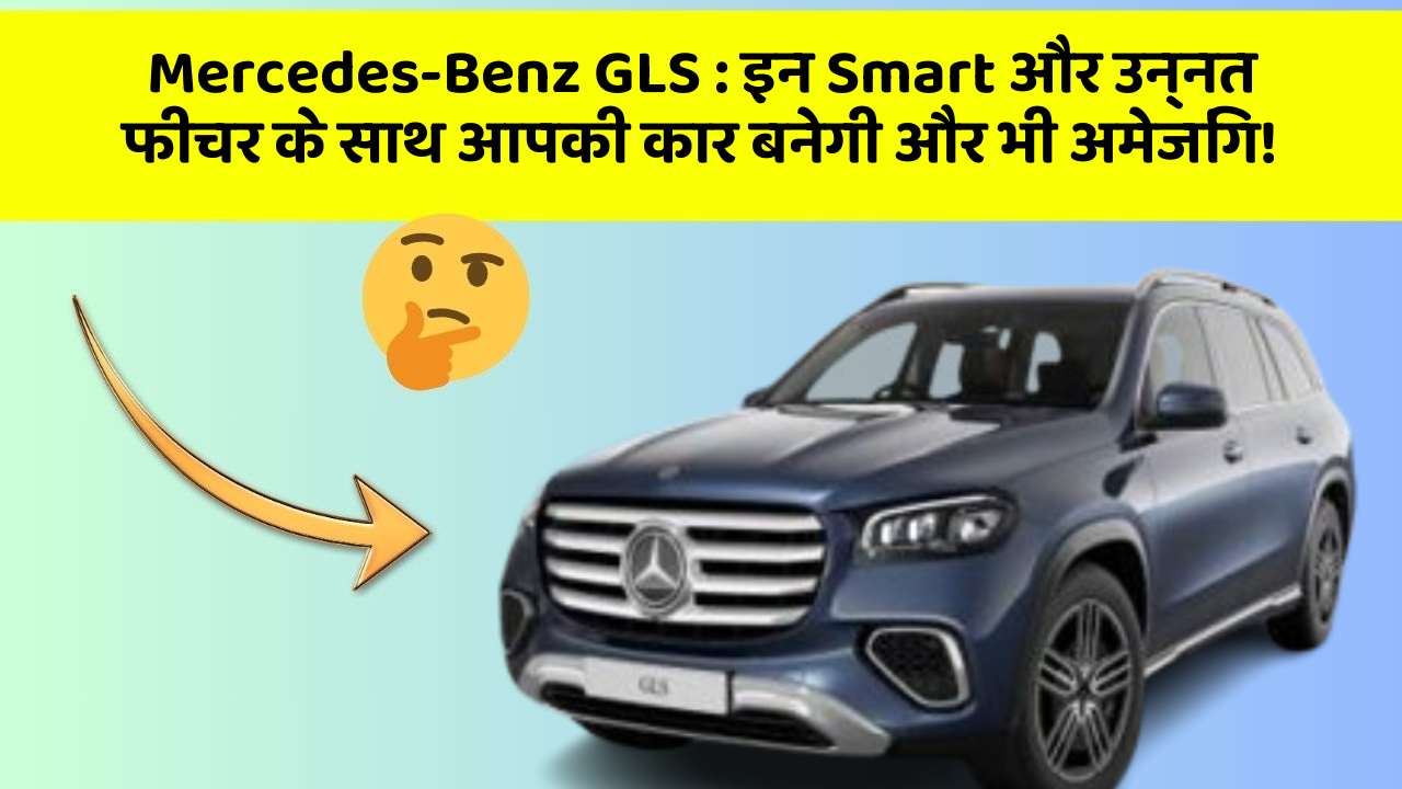 Mercedes-Benz GLS:इन Smart और उन्नत फीचर के साथ आपकी कार बनेगी और भी अमेजिंग!