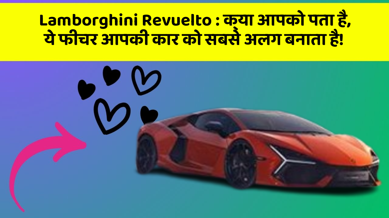 Lamborghini Revuelto: क्या आपको पता है, ये फीचर आपकी कार को सबसे अलग बनाता है!