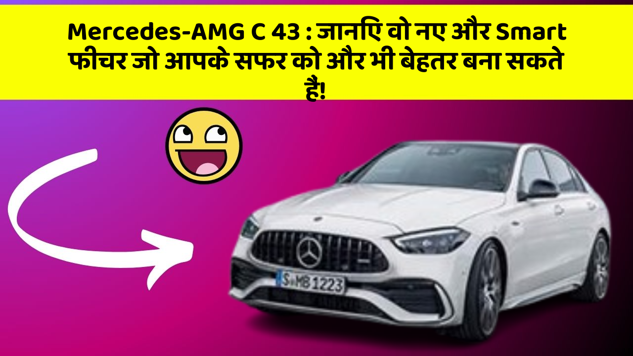Mercedes-AMG C 43: जानिए वो नए और Smart फीचर जो आपके सफर को और भी बेहतर बना सकते हैं!