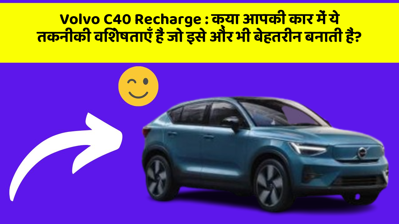 Volvo C40 Recharge:क्या आपकी कार में ये तकनीकी विशेषताएँ हैं जो इसे और भी बेहतरीन बनाती हैं?