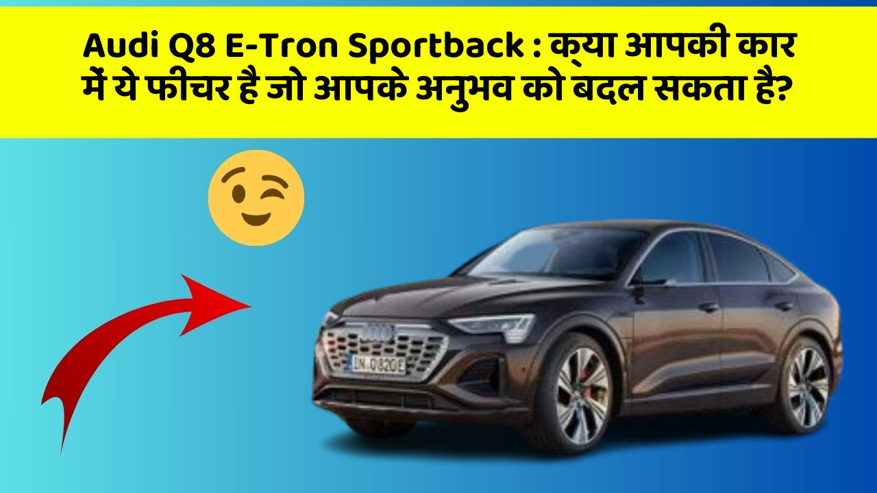 Audi Q8 E-Tron Sportback: क्या आपकी कार में ये फीचर है जो आपके अनुभव को बदल सकता है?