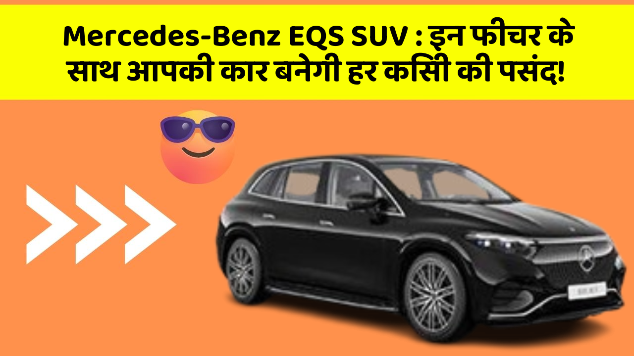 Mercedes-Benz EQS SUV : इन फीचर के साथ आपकी कार बनेगी हर किसी की पसंद!