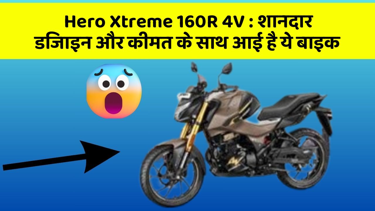 Hero Xtreme 160R 4V : शानदार डिजाइन और कीमत के साथ आई है ये बाइक