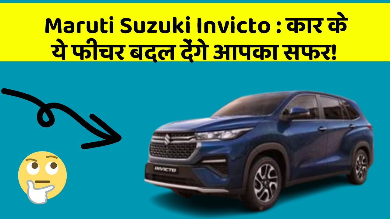 Maruti Suzuki Invicto: कार के ये फीचर बदल देंगे आपका सफर!