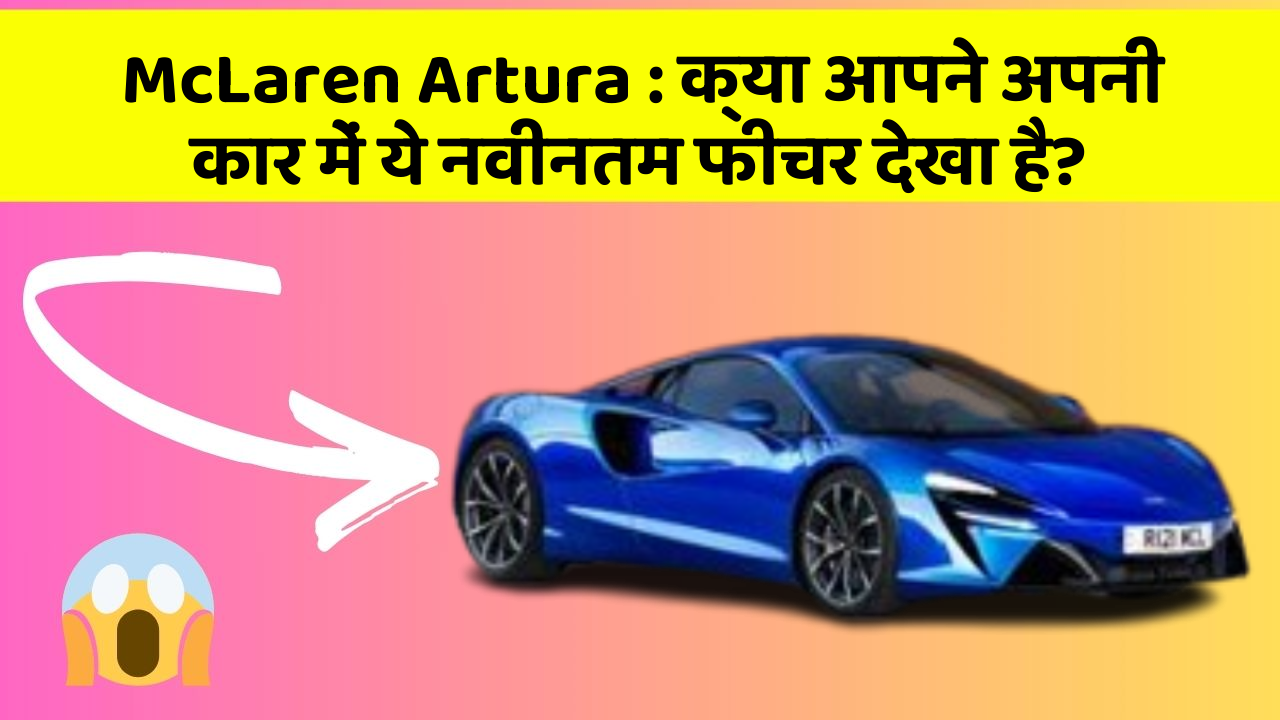 McLaren Artura: क्या आपने अपनी कार में ये नवीनतम फीचर देखा है?