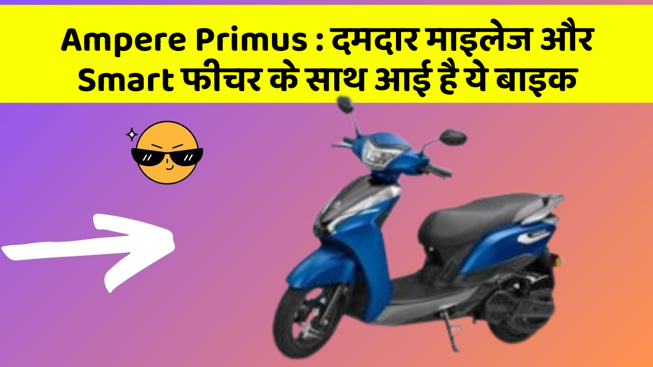 Ampere Primus : दमदार माइलेज और Smart फीचर के साथ आई है ये बाइक