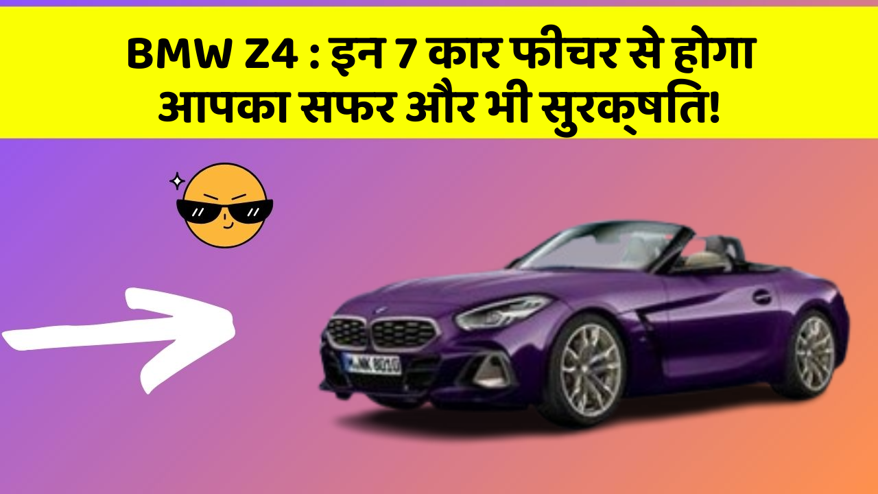 BMW Z4 : इन 7 कार फीचर से होगा आपका सफर और भी सुरक्षित!