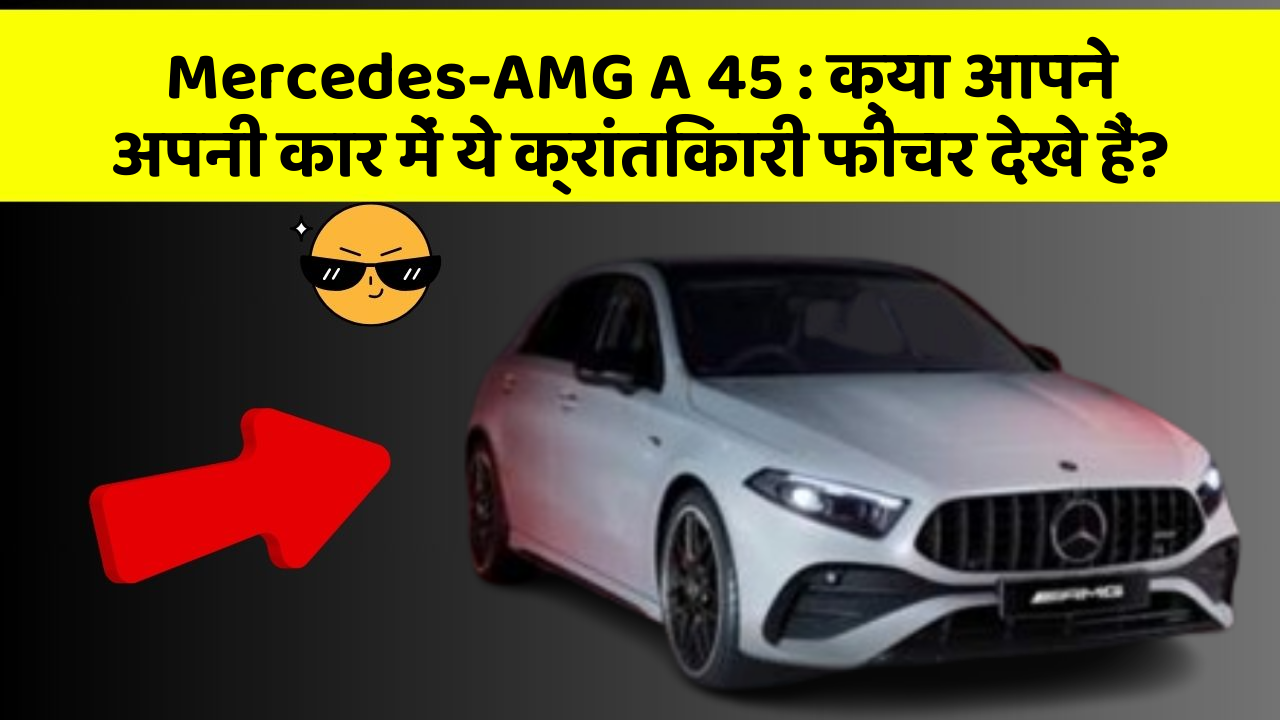 Mercedes-AMG A 45: क्या आपने अपनी कार में ये क्रांतिकारी फीचर देखे हैं?