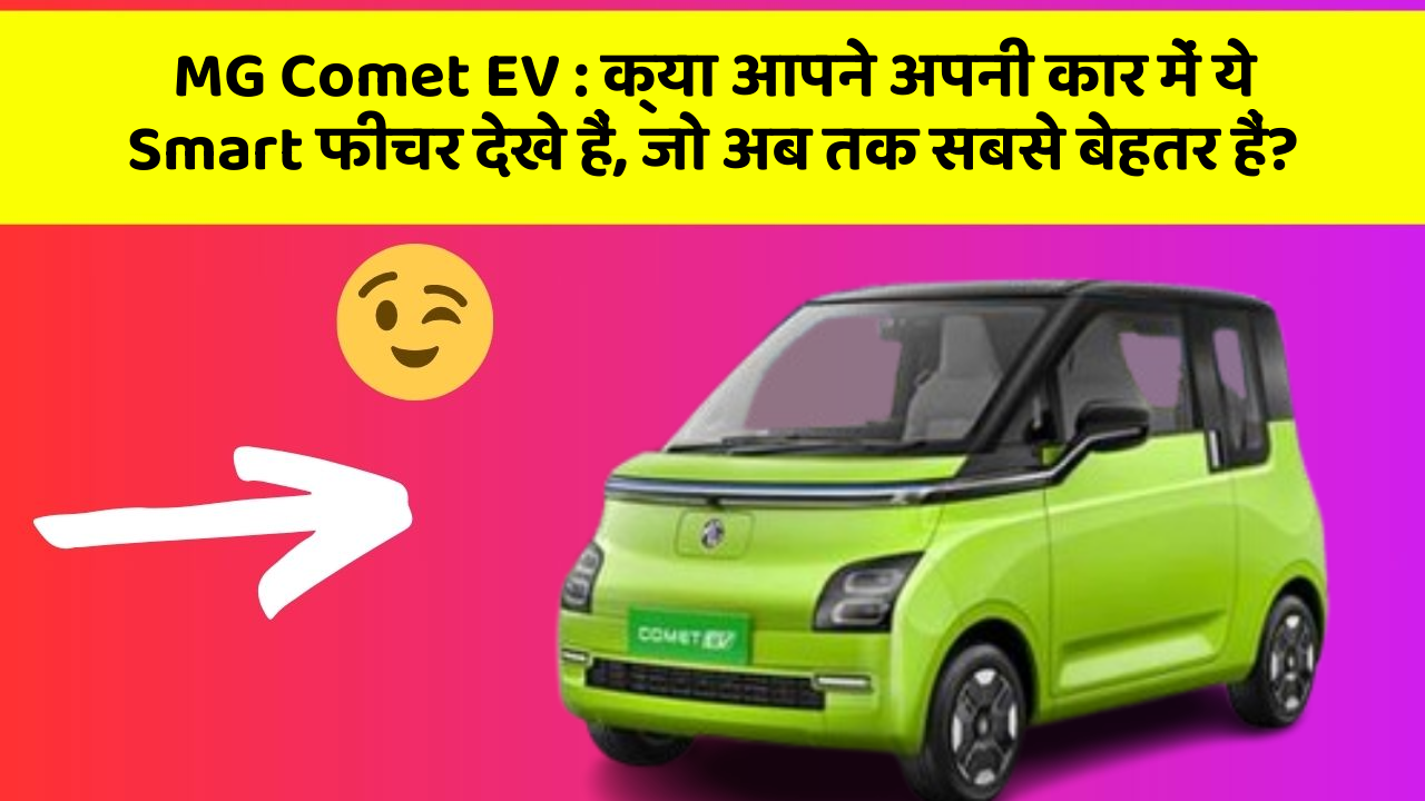 MG Comet EV: क्या आपने अपनी कार में ये Smart फीचर देखे हैं, जो अब तक सबसे बेहतर हैं?